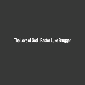 The Love of God | Pastor Luke Brugger