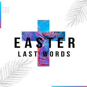 Easter: Last Words - Part 1