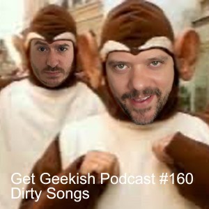Dirty Songs - Get Geekish Podcast #160