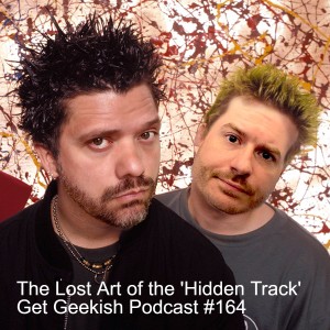 The Lost Art of the 'Hidden Track' | Get Geekish Podcast #164