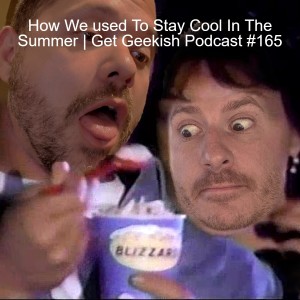 How We used To Stay Cool In The Summer | Get Geekish Podcast #165
