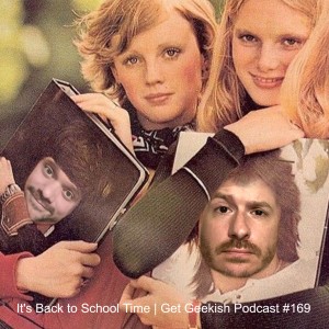 It's Back to School Time | Get Geekish Podcast #169