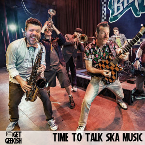 Time To Talk Ska Music |Get Geekish Podcast #190