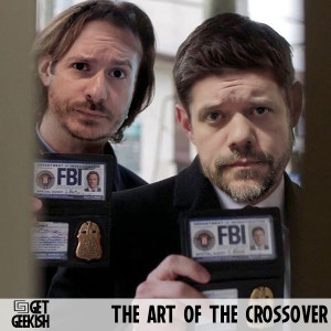 The Art Of The Crossover (Or Lack Thereof)| Get Geekish Podcast #185