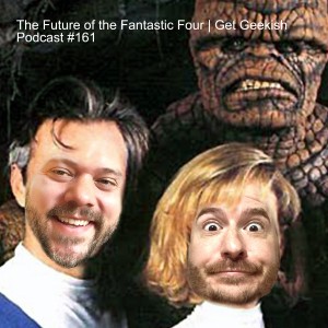 The Future of the Fantastic Four | Get Geekish Podcast #161