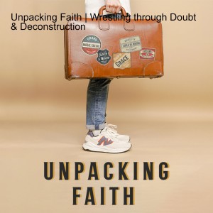 Unpacking Faith | Wrestling through Doubt & Deconstruction