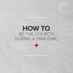How To Be The Church During A Pandemic | 5 Life-Giving Practices