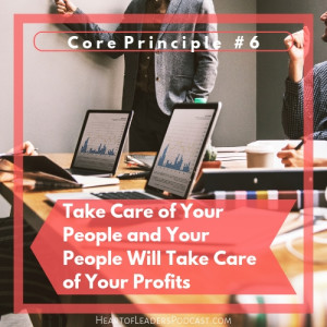 Ep 17: Core Principle #6- Take Care of Your People and Your People Will Take Care of Your Profits