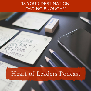 Ep 05: Core Principle #2- Leaders Create a Clear Path to a Daring Destination
