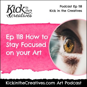 Ep 118 How to Stay Focused on your Art