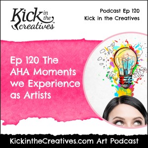 Ep 120 The AHA Moments We Experience as Artists