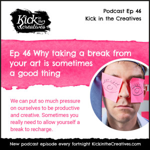 Ep 46 Why taking a break from your art is sometimes a good thing