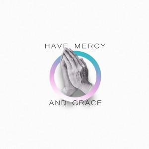 Have Mercy and Grace