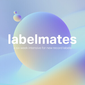 Introducing... Labelmates - (a 6-week intensive for new record labels!) - APPLY NOW!