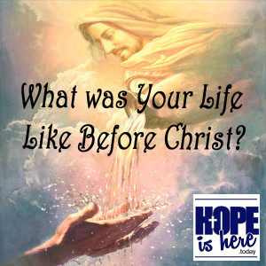What was Your Life Like Before Christ?