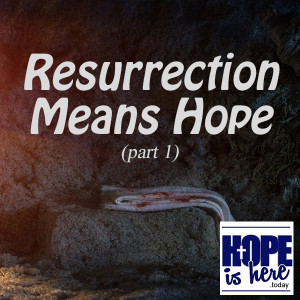 Resurrection Means Hope (part 1)