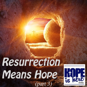 Resurrection Means Hope (part 3)