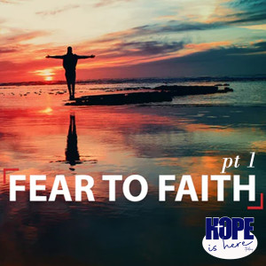 Fear to Faith (pt 1)