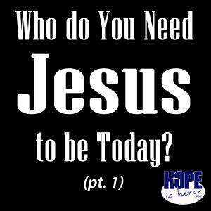Who Do You Need Jesus to be Today? (pt 1)
