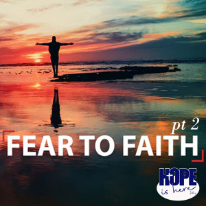 Fear to Faith (pt 2)