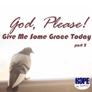 God, Please! Give Me Some Grace Today (pt 2)