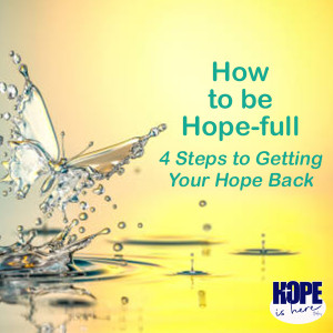 How to be Hope-Full: 4 Steps to Getting Your Hope Back