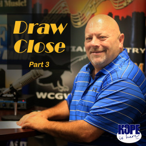 Draw Close (part 3)