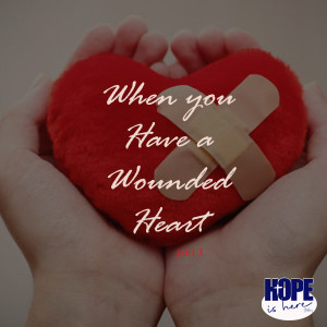 When You Have a Wounded Heart (pt 3)