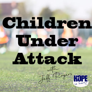 Children Under Attack with Jeff Rogers (pt 1)