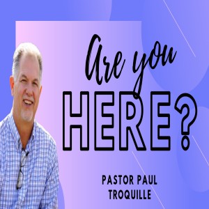 Are You Here? with Pastor Paul Troquille