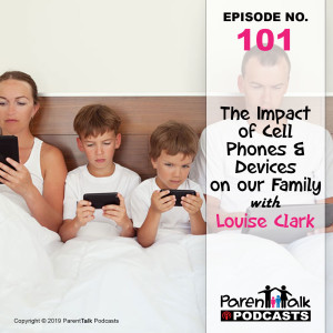 E101 - The Impact of Cell Phones & Devices on our Family with Louise Clark | Parent Talk