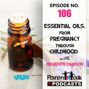 E106 - Essential Oils, from Pregnancy through Childhood with Meredith Dawson | Parent Talk