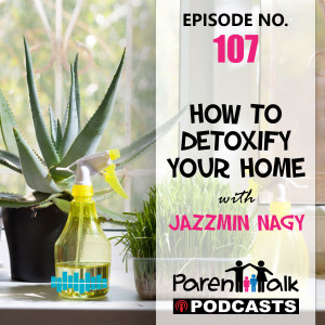 E107 - How to Detoxify your Home with Jazzmin Nagy | Parent Talk