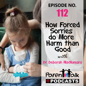 E112 - Say Sorry! - How Forced Sorries do More Harm than Good with Dr. Deborah MacNamara | Parent Talk
