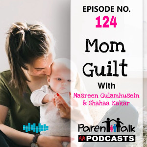 E124 - Mom Guilt with Nasreen Gulamhusein & Shahaa Kakar | Parent Talk
