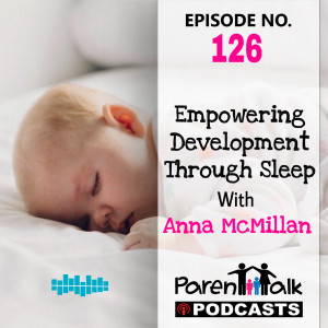 E126 - Empowering Development through Sleep with Anna McMillan | Parent Talk