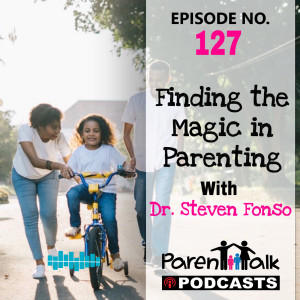 E127 - Finding the Magic in Parenting with Dr. Steven Fonso | Parent Talk