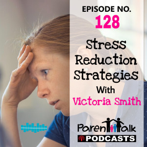 E128 - Stress Reduction Strategies with Victoria Smith | Parent Talk 