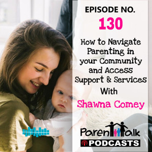 E130 - How to Navigate Parenting in your Community and Access Support & Services with Shawna Comey | Parent Talk 