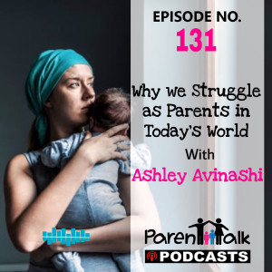 E131 - Why we Struggle as much as we do as Parents in Today’s World with Ashley Avinashi | Parent Talk