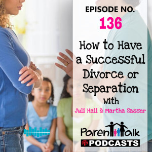 E136 - How to Have a Successful Divorce or Separation with Juli Hall & Martha Sasser | Parent Talk