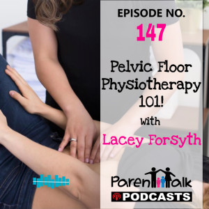 E147 - Pelvic Floor Physiotherapy 101 with Lacey Forsyth | Parent Talk