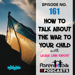 E161 - How to talk about the war with your child with Laura Linn Knight - Parent Talk