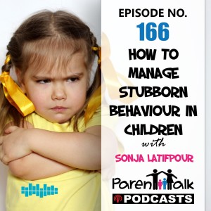 E166 - How to manage stubborn behaviour in children with Sonja Latifpour | Parent Talk