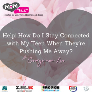 Help! How Do I Stay Connected with My Teen When They’re Pushing Me Away with Georgiana Lee | Mom Talk