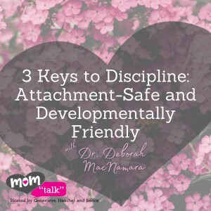 3 keys to discipline: Attachment-Safe and Developmentally Friendly with Dr. Deborah Mac Namara | Mom Talk