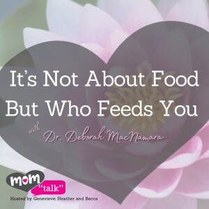 It’s Not About Food But Who Feeds You with Dr. Deborah MacNamara | Mom Talk