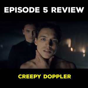 EP 5 REVIEW - CREEPY DOPPLER