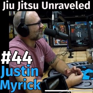Jiu Jitsu Unraveled #44 with Justin Myrick