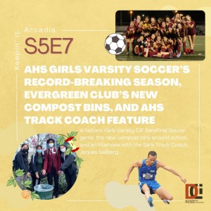S5 #7 Arcadia High Girls Varsity Soccer team’s record breaking season, Arcadia Track and Field coach, and new compost bins